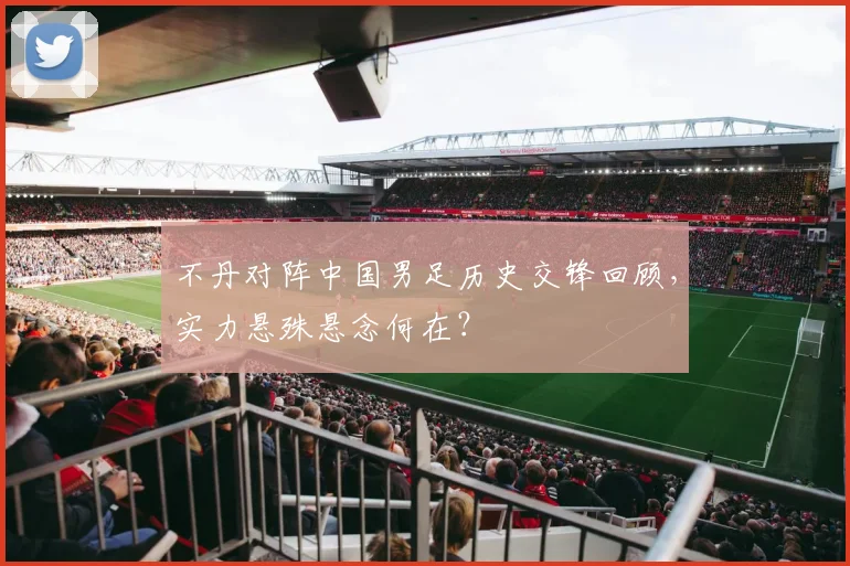 不丹对阵中国男足历史交锋回顾，实力悬殊悬念何在？