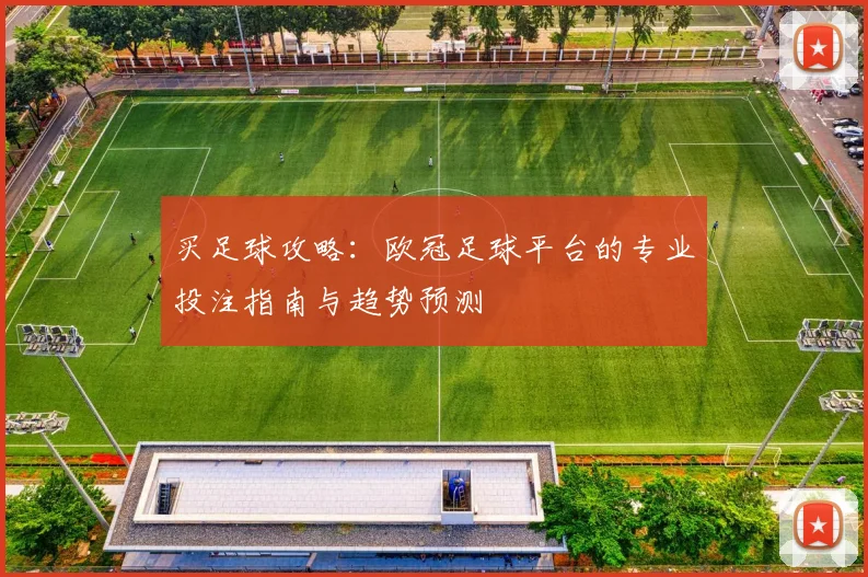 买足球攻略：欧冠足球平台的专业投注指南与趋势预测