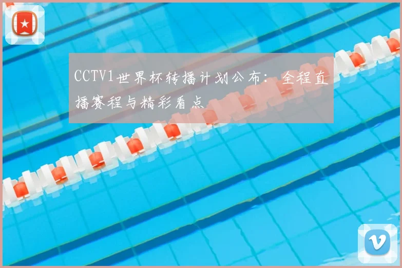 CCTV1世界杯转播计划公布：全程直播赛程与精彩看点