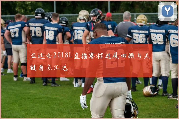 亚运会2018L直播赛程进展回顾与关键看点汇总