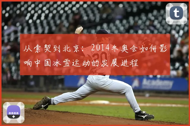 从索契到北京：2014冬奥会如何影响中国冰雪运动的发展进程