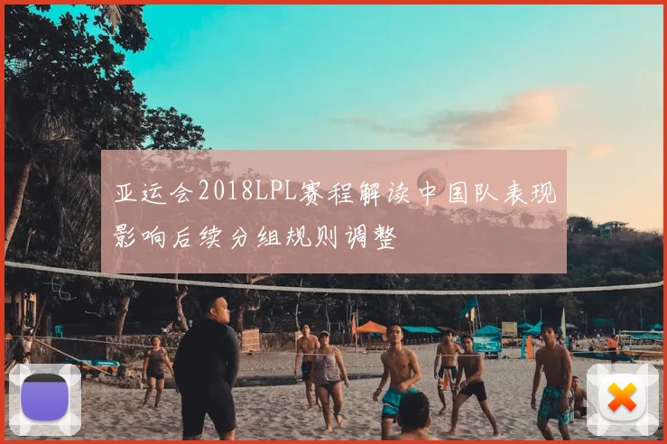 亚运会2018LPL赛程解读中国队表现影响后续分组规则调整