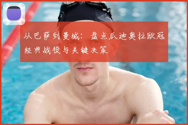 从巴萨到曼城：盘点瓜迪奥拉欧冠经典战役与关键决策