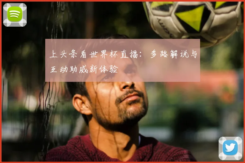 上头条看世界杯直播：多路解说与互动助威新体验