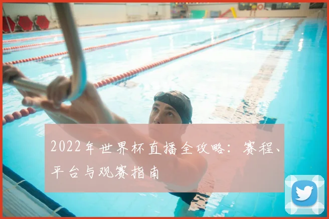 2022年世界杯直播全攻略：赛程、平台与观赛指南