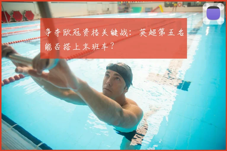 争夺欧冠资格关键战：英超第五名能否搭上末班车？
