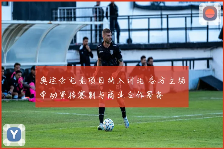 奥运会电竞项目纳入讨论 各方立场牵动资格赛制与商业合作筹备