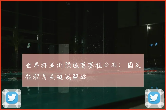 世界杯亚洲预选赛赛程公布：国足征程与关键战解读