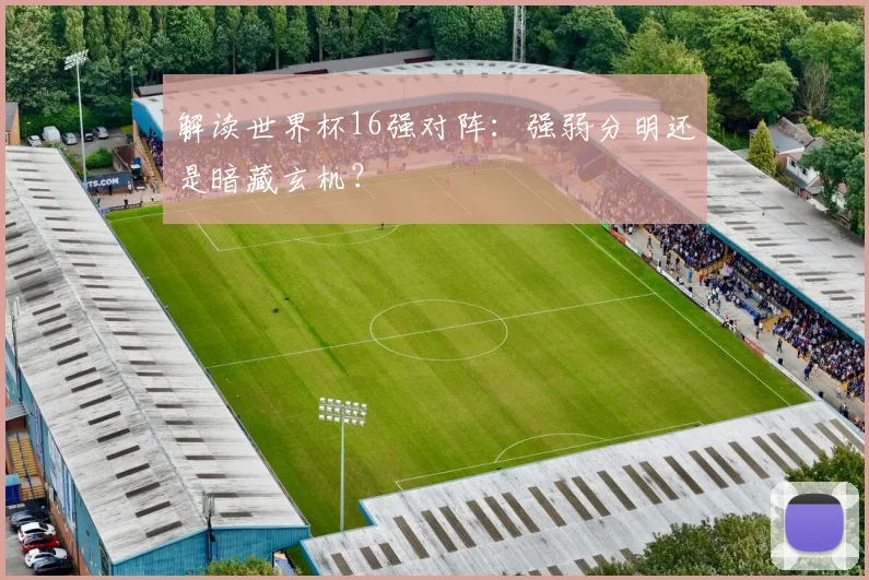解读世界杯16强对阵：强弱分明还是暗藏玄机？