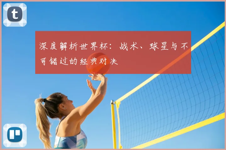 深度解析世界杯：战术、球星与不可错过的经典对决