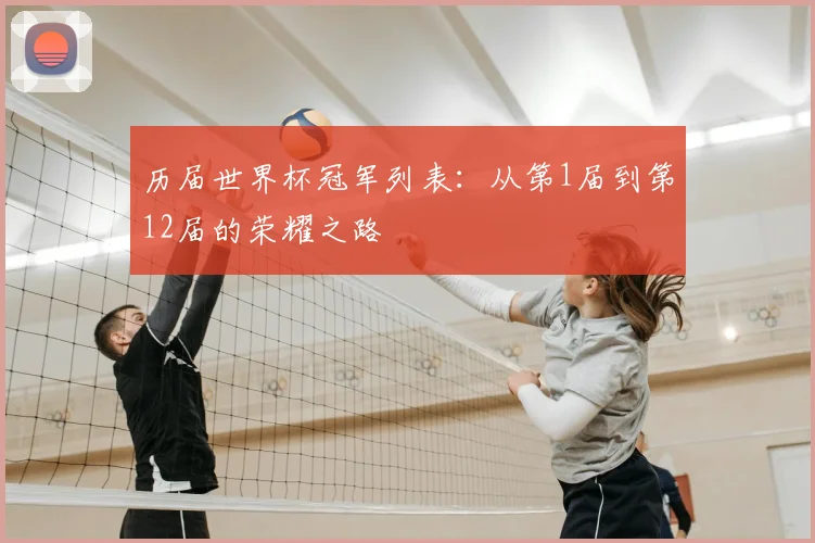 历届世界杯冠军列表：从第1届到第12届的荣耀之路