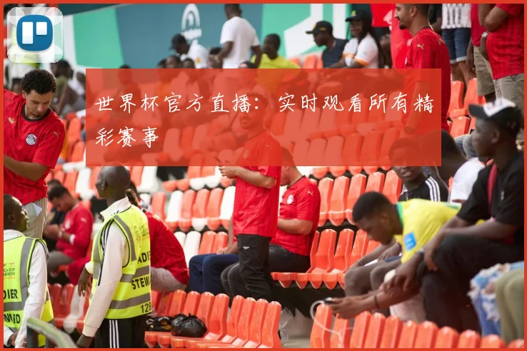 世界杯官方直播:实时观看所有精彩赛事