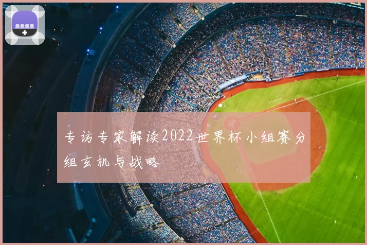 专访专家解读2022世界杯小组赛分组玄机与战略