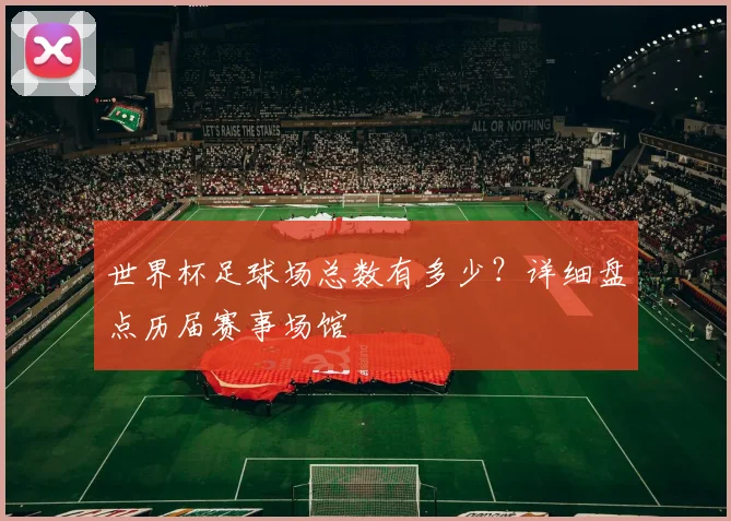 世界杯足球场总数有多少？详细盘点历届赛事场馆