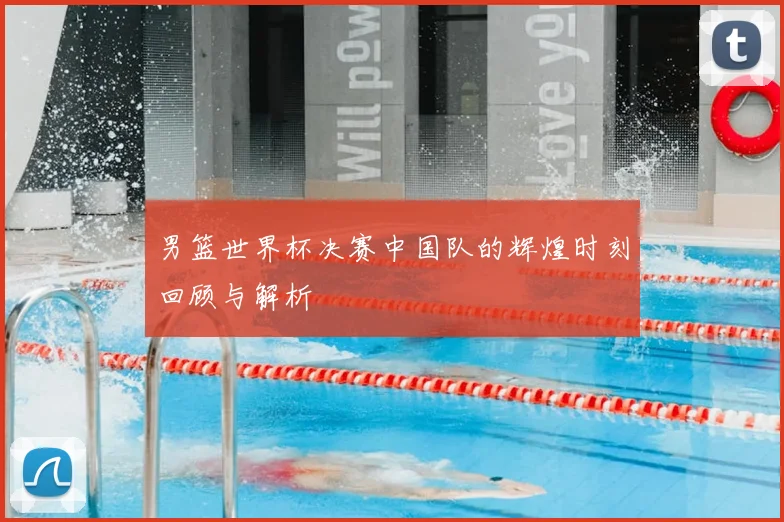 男篮世界杯决赛中国队的辉煌时刻回顾与解析