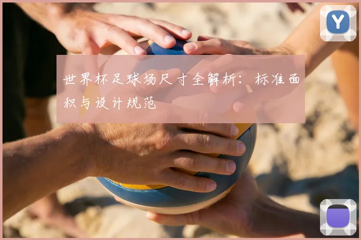 世界杯足球场尺寸全解析：标准面积与设计规范