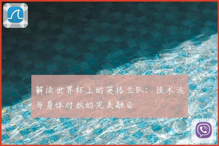 解读世界杯上的英格兰队：技术流与身体对抗的完美融合