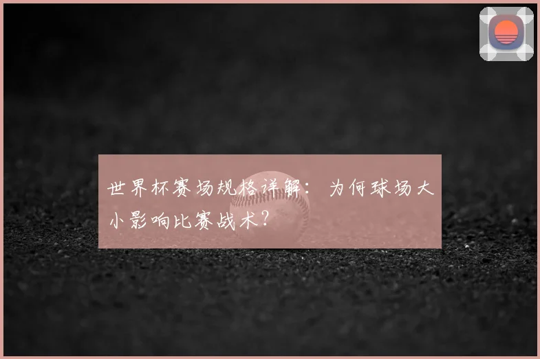 世界杯赛场规格详解:为何球场大小影响比赛战术?