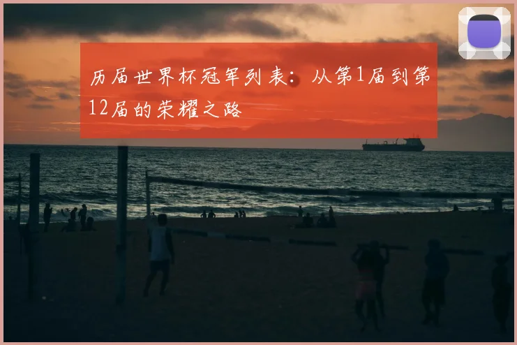 历届世界杯冠军列表：从第1届到第12届的荣耀之路