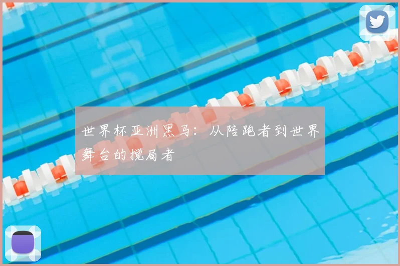 世界杯亚洲黑马：从陪跑者到世界舞台的搅局者
