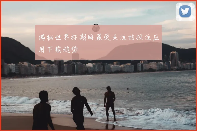 揭秘世界杯期间最受关注的投注应用下载趋势