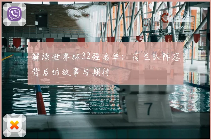 解读世界杯32强名单：荷兰队阵容背后的故事与期待