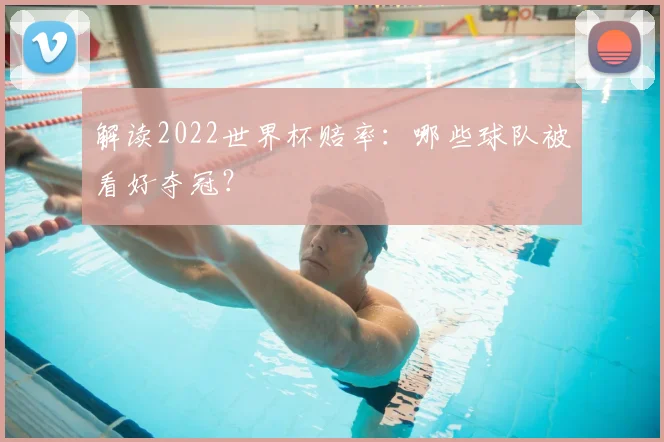 解读2022世界杯赔率：哪些球队被看好夺冠？