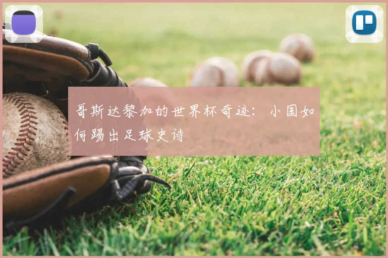 哥斯达黎加的世界杯奇迹:小国如何踢出足球史诗