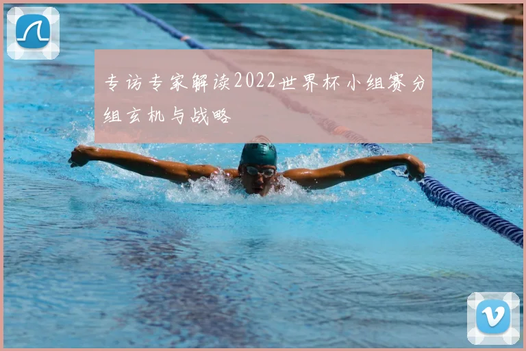 专访专家解读2022世界杯小组赛分组玄机与战略